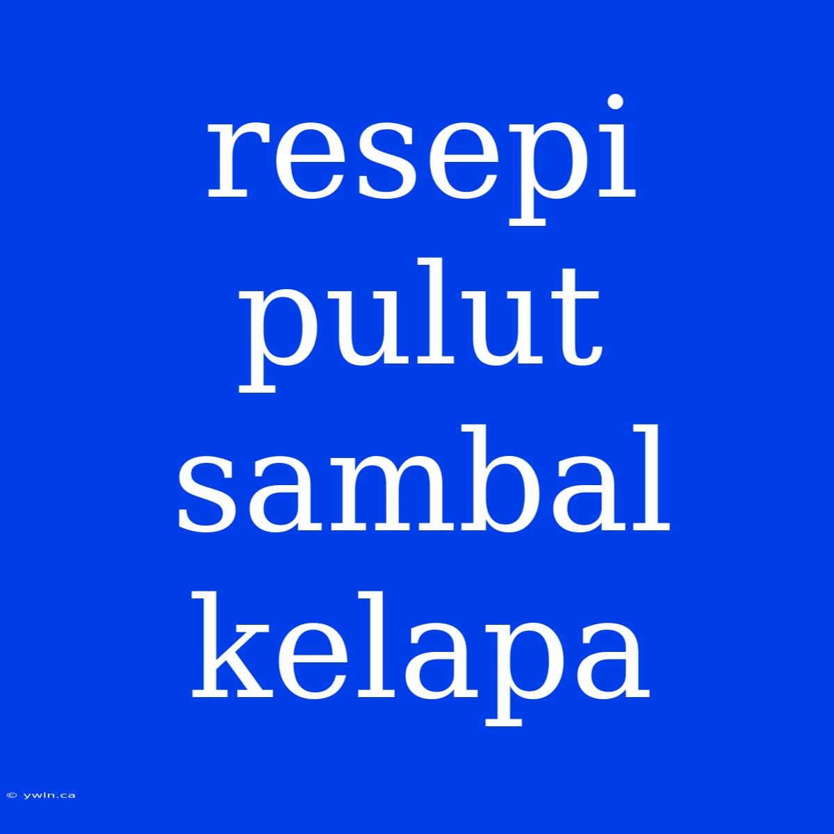 Resepi Pulut Sambal Kelapa