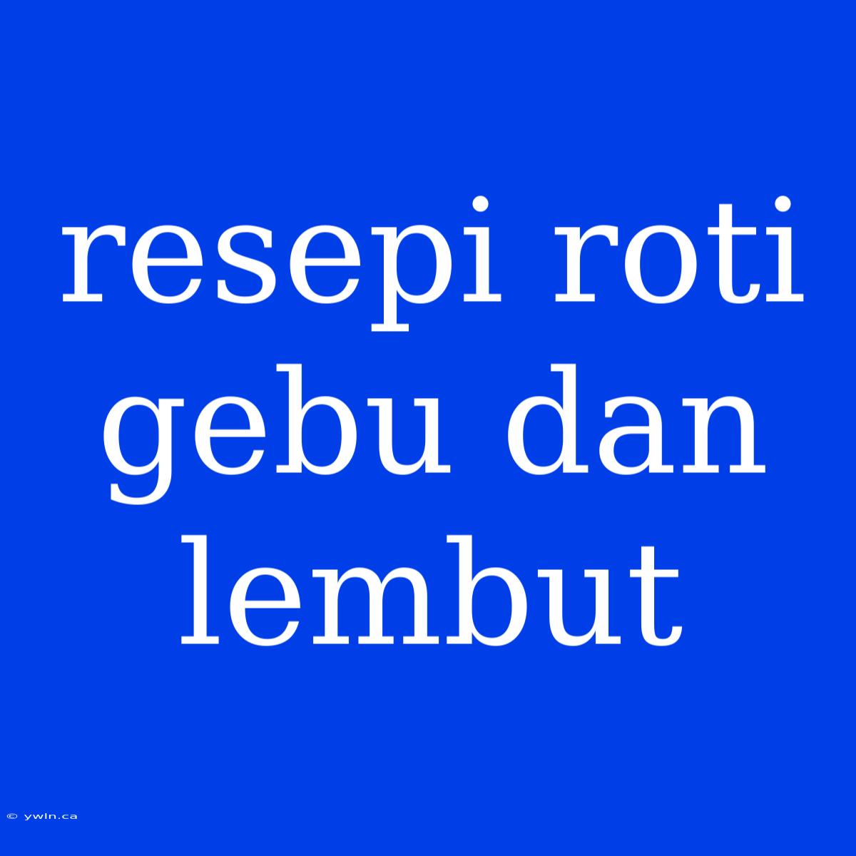 Resepi Roti Gebu Dan Lembut