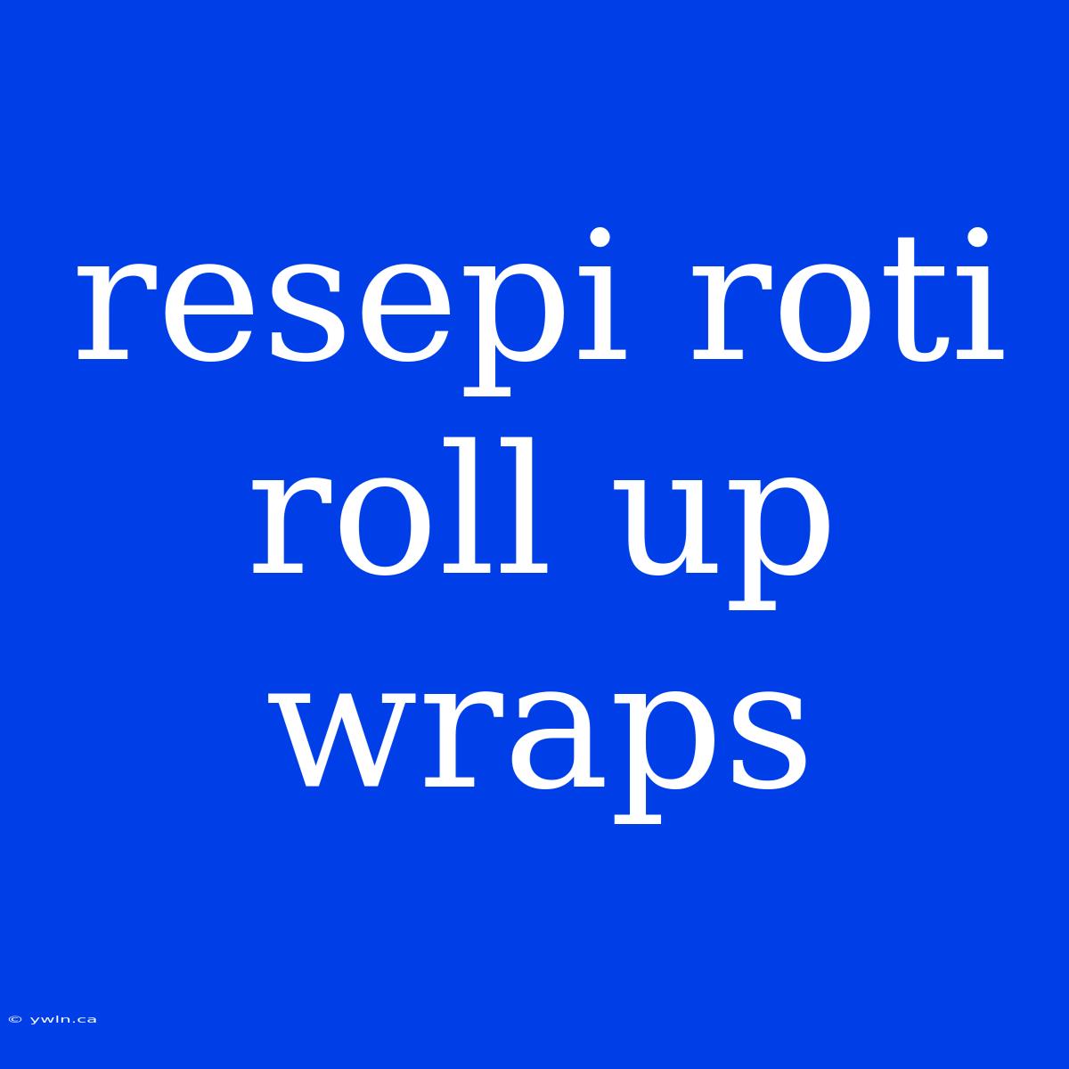 Resepi Roti Roll Up Wraps