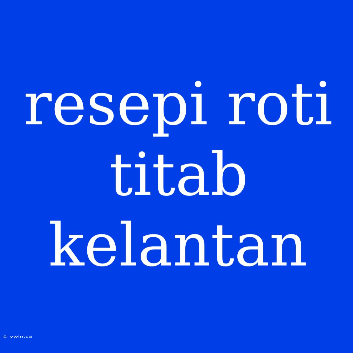 Resepi Roti Titab Kelantan