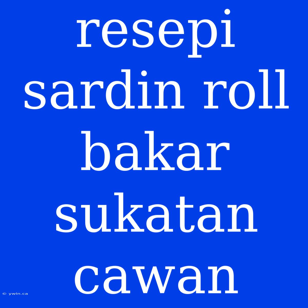 Resepi Sardin Roll Bakar Sukatan Cawan