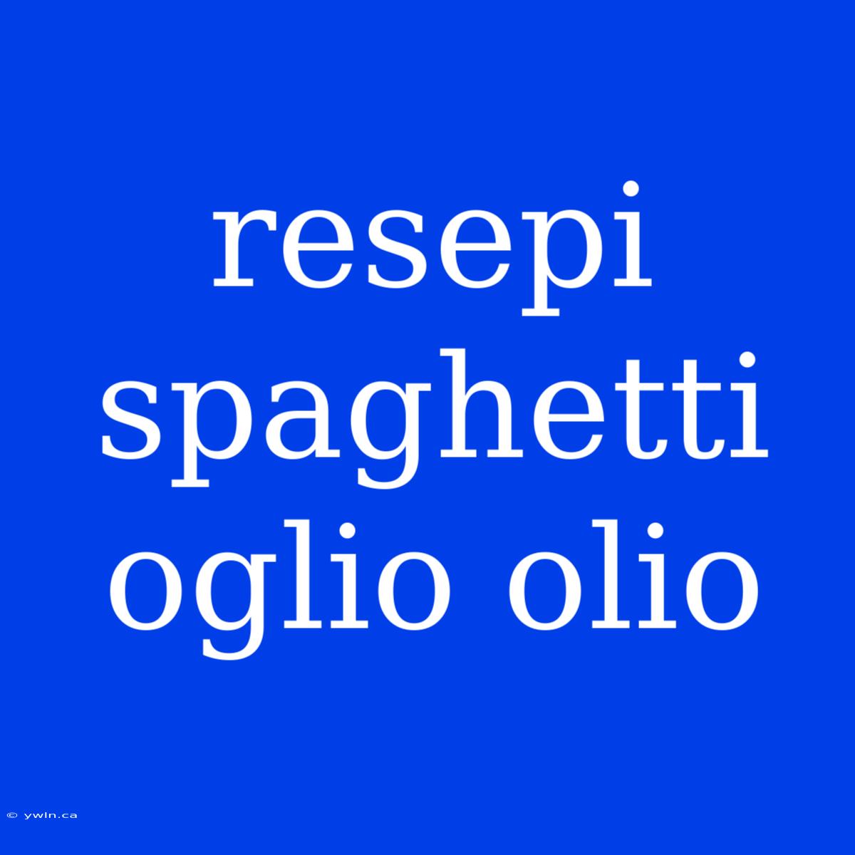 Resepi Spaghetti Oglio Olio