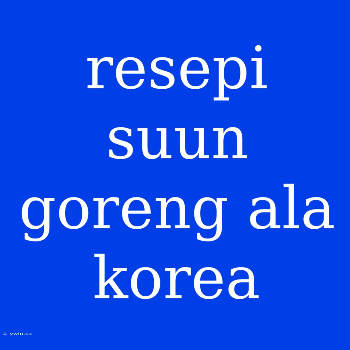 Resepi Suun Goreng Ala Korea