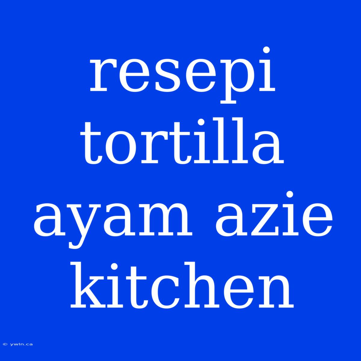 Resepi Tortilla Ayam Azie Kitchen