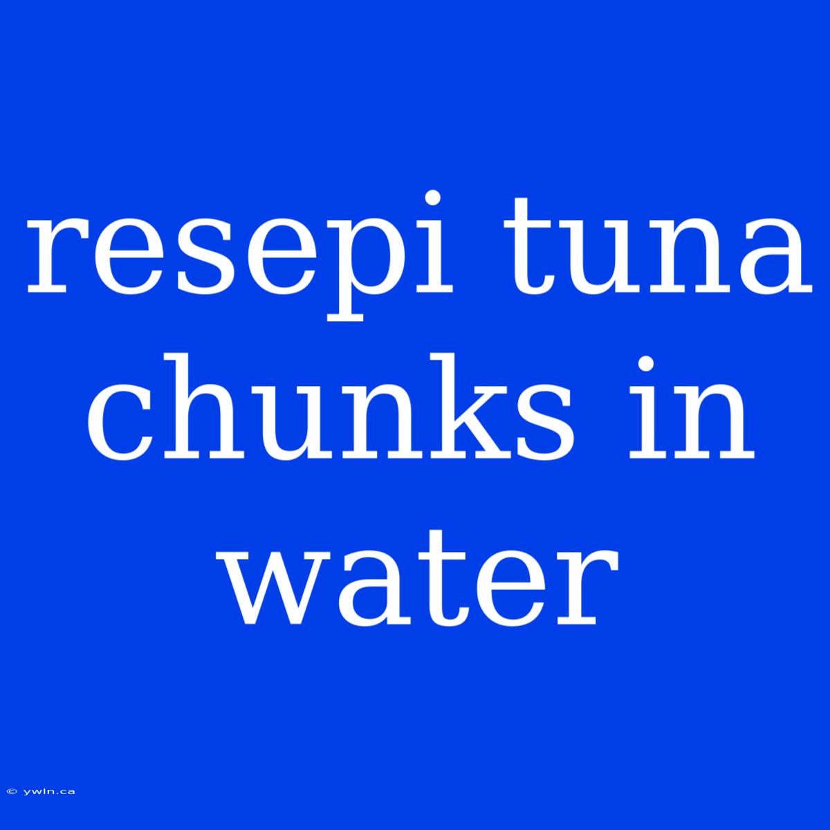 Resepi Tuna Chunks In Water