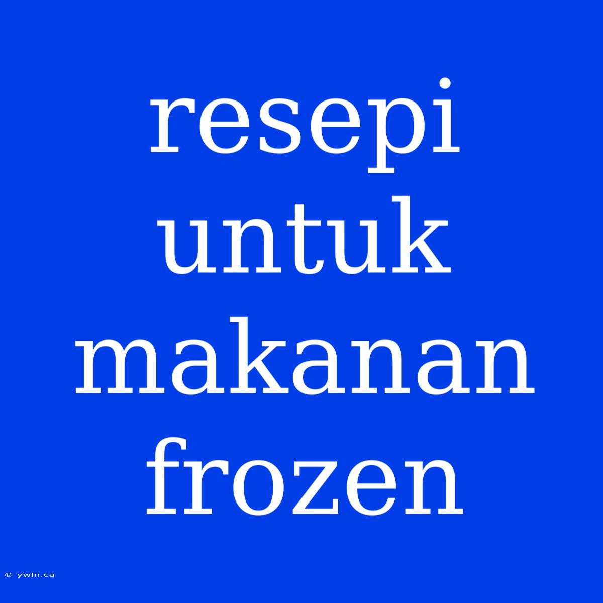 Resepi Untuk Makanan Frozen