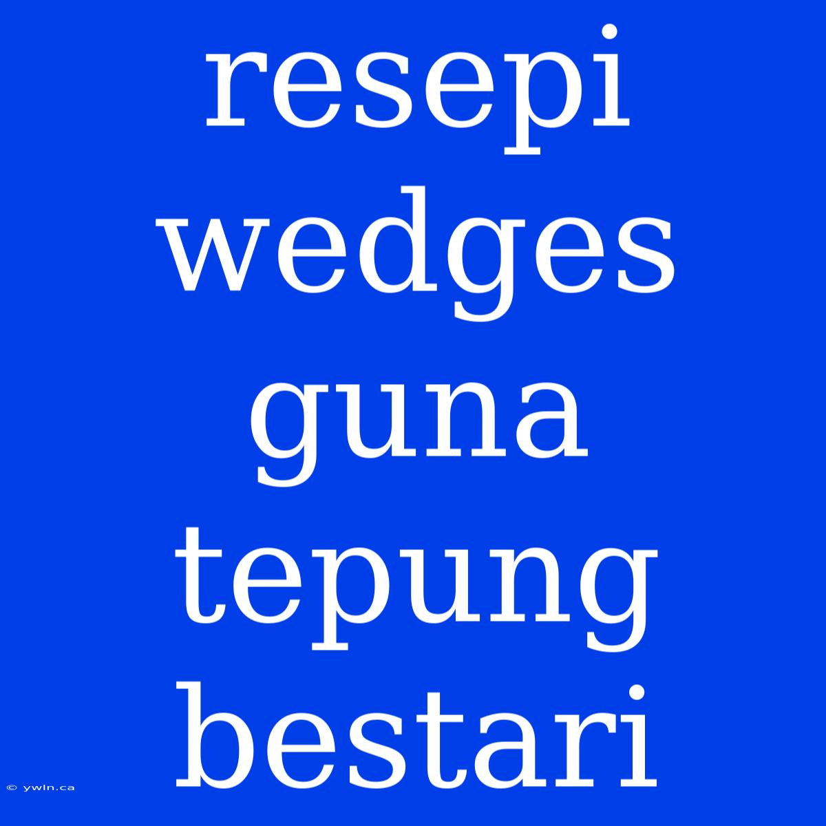 Resepi Wedges Guna Tepung Bestari