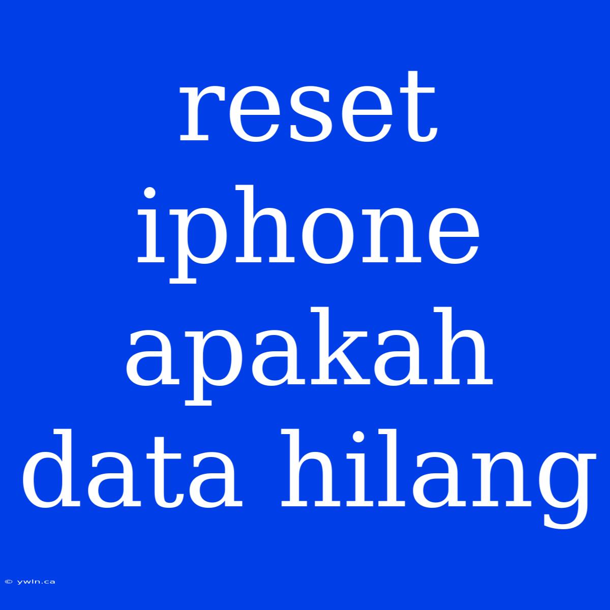 Reset Iphone Apakah Data Hilang