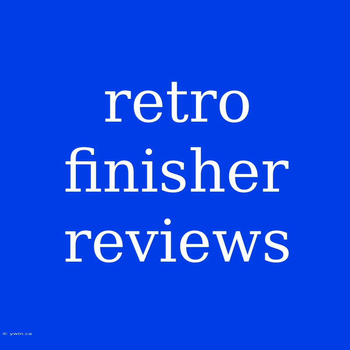 Retro Finisher Reviews