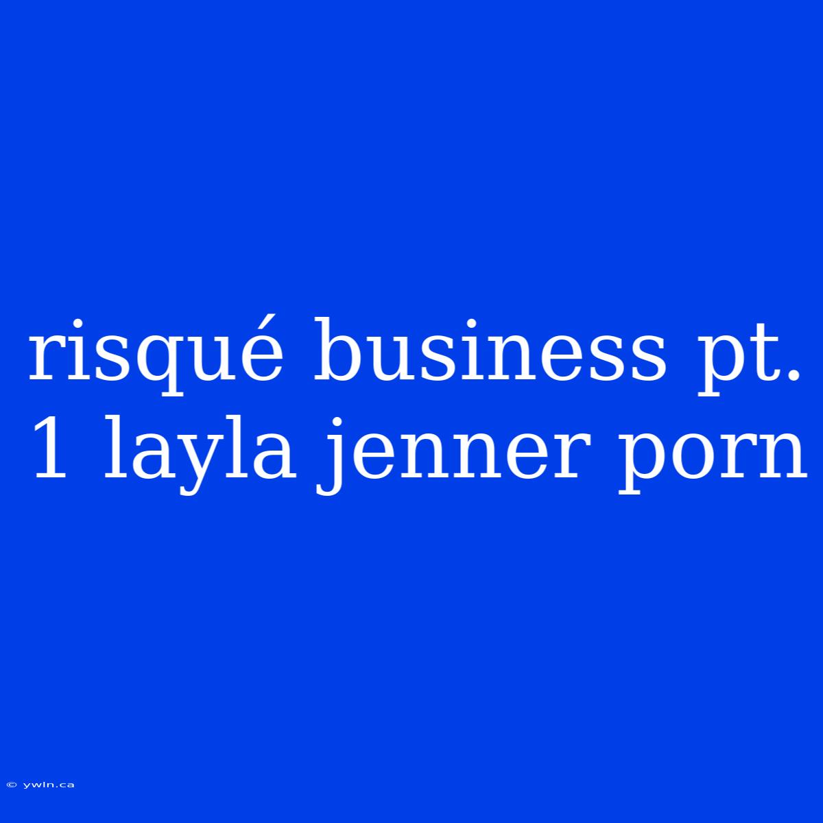 Risqué Business Pt. 1 Layla Jenner Porn