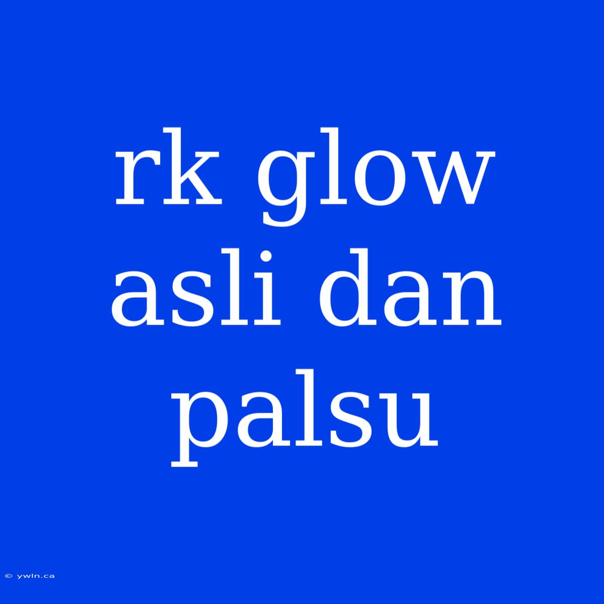 Rk Glow Asli Dan Palsu