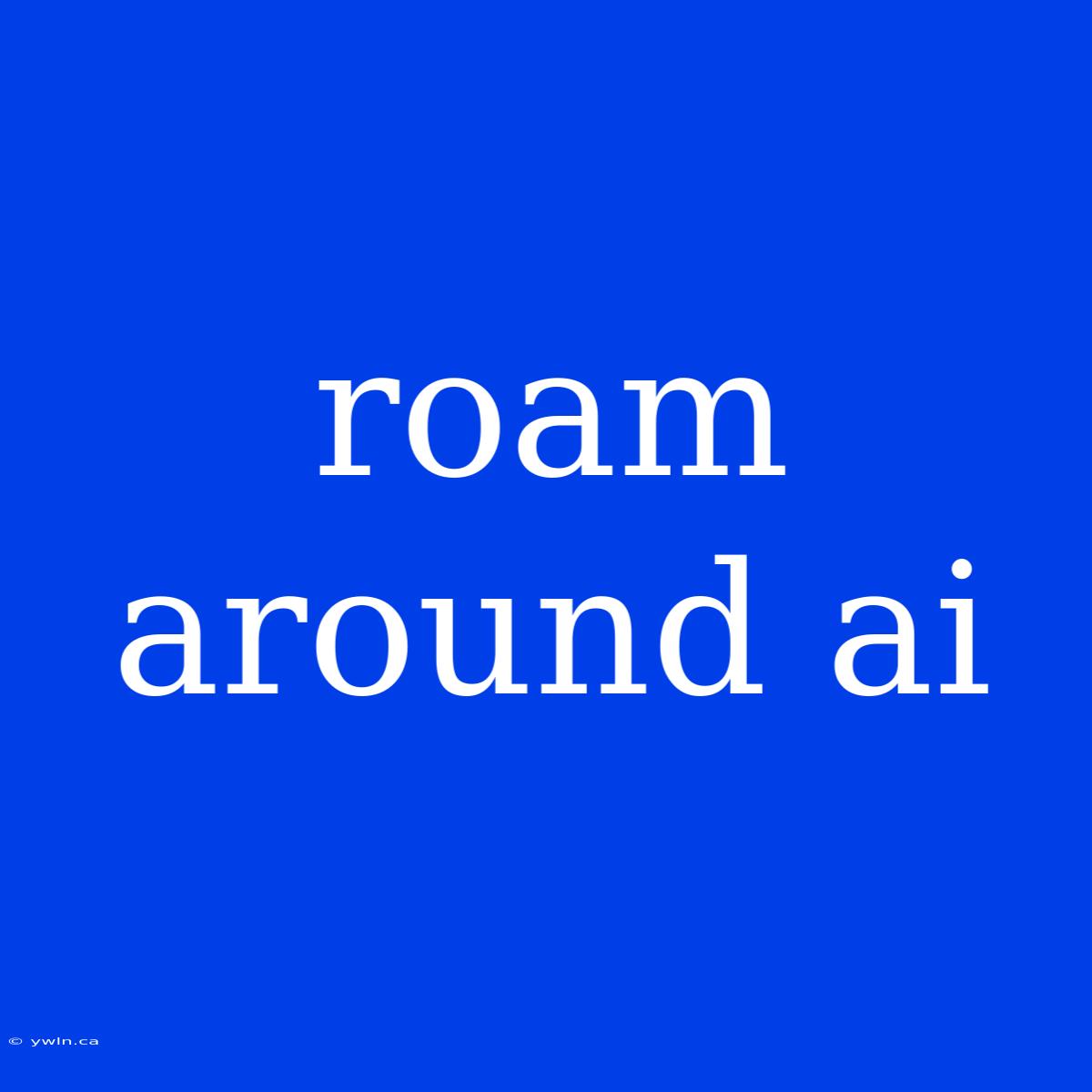 Roam Around Ai