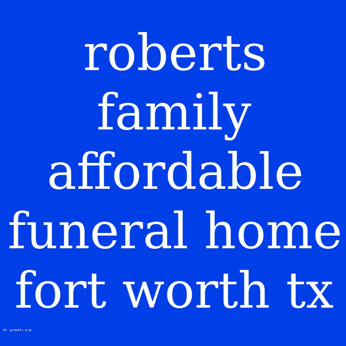 Roberts Family Affordable Funeral Home Fort Worth Tx