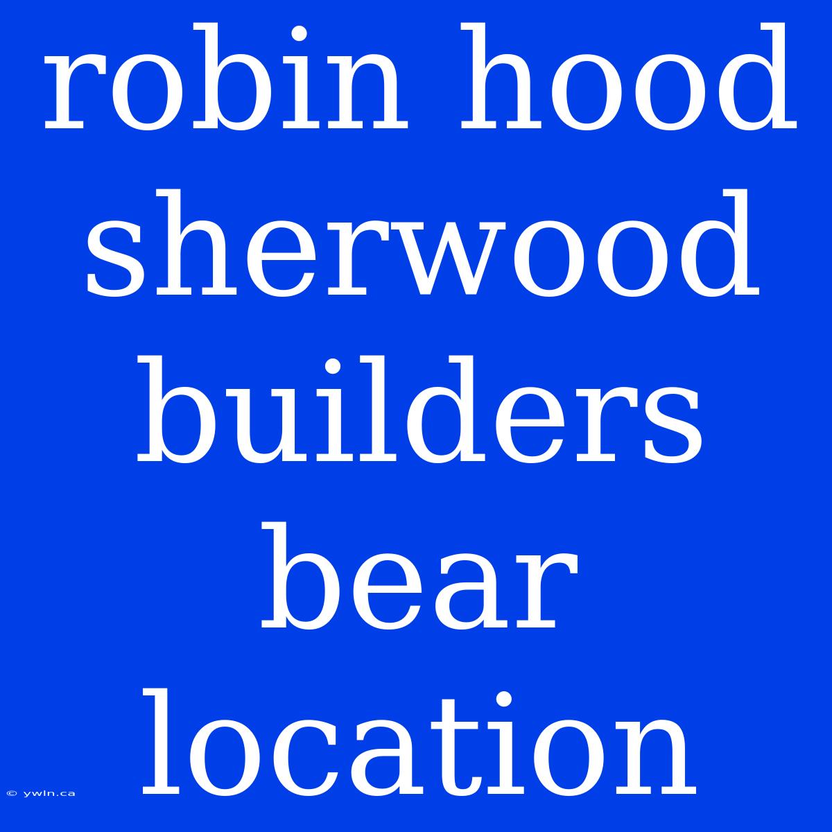 Robin Hood Sherwood Builders Bear Location