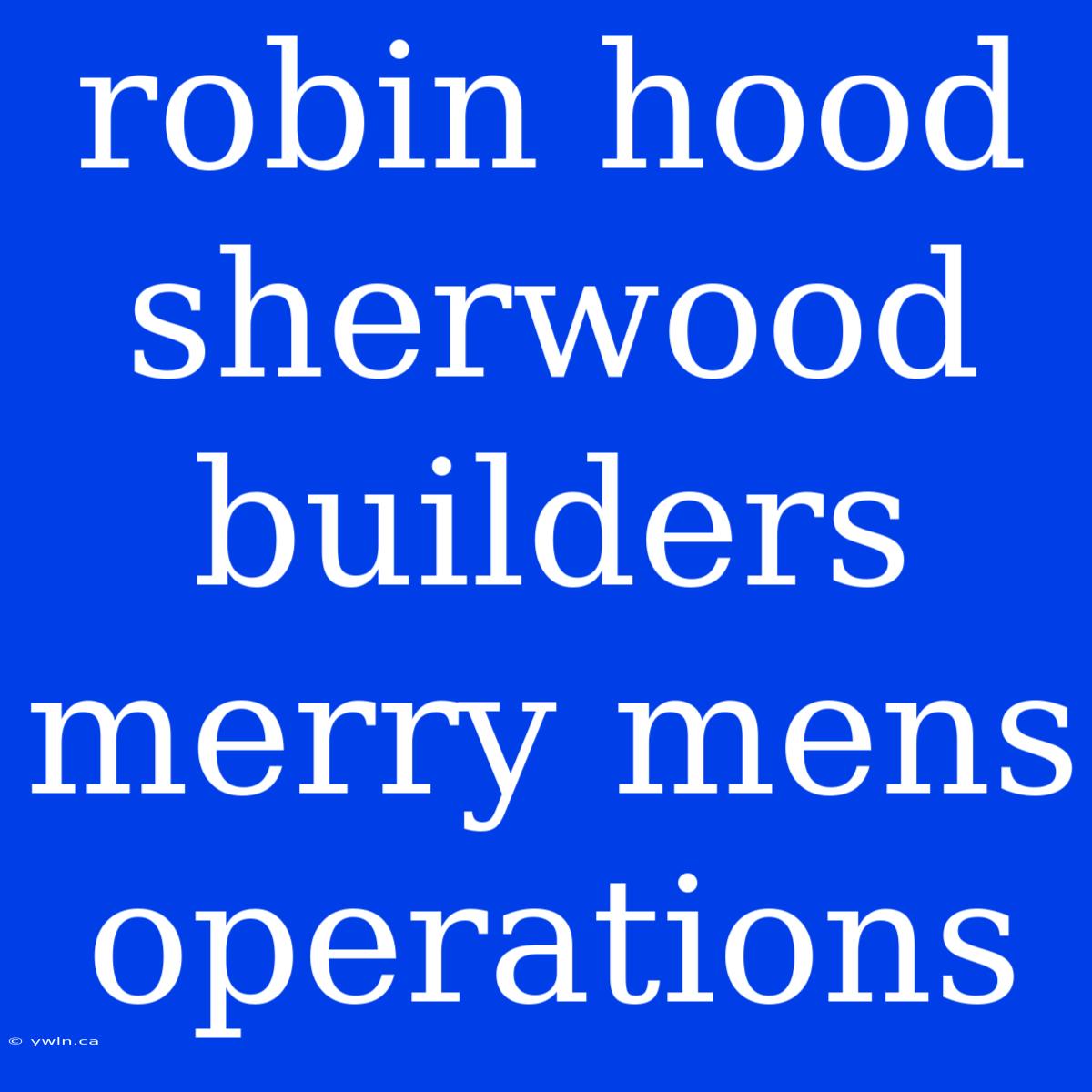 Robin Hood Sherwood Builders Merry Mens Operations