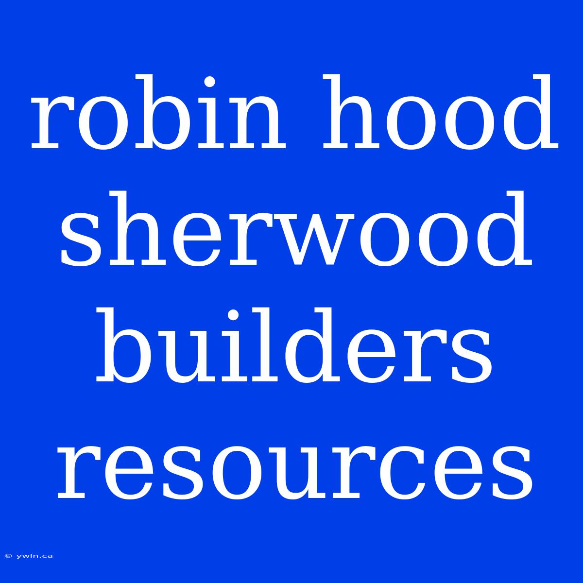 Robin Hood Sherwood Builders Resources