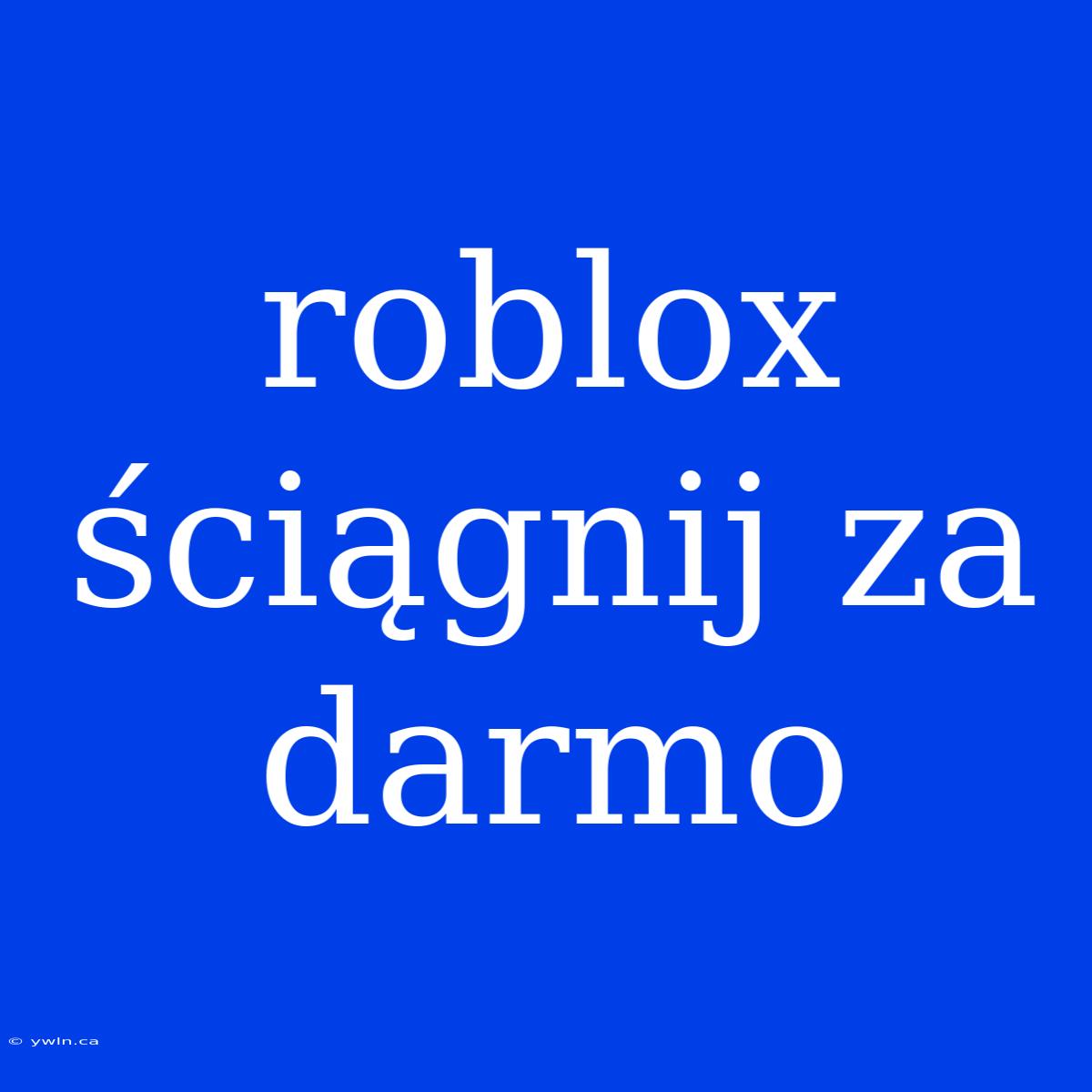 Roblox Ściągnij Za Darmo