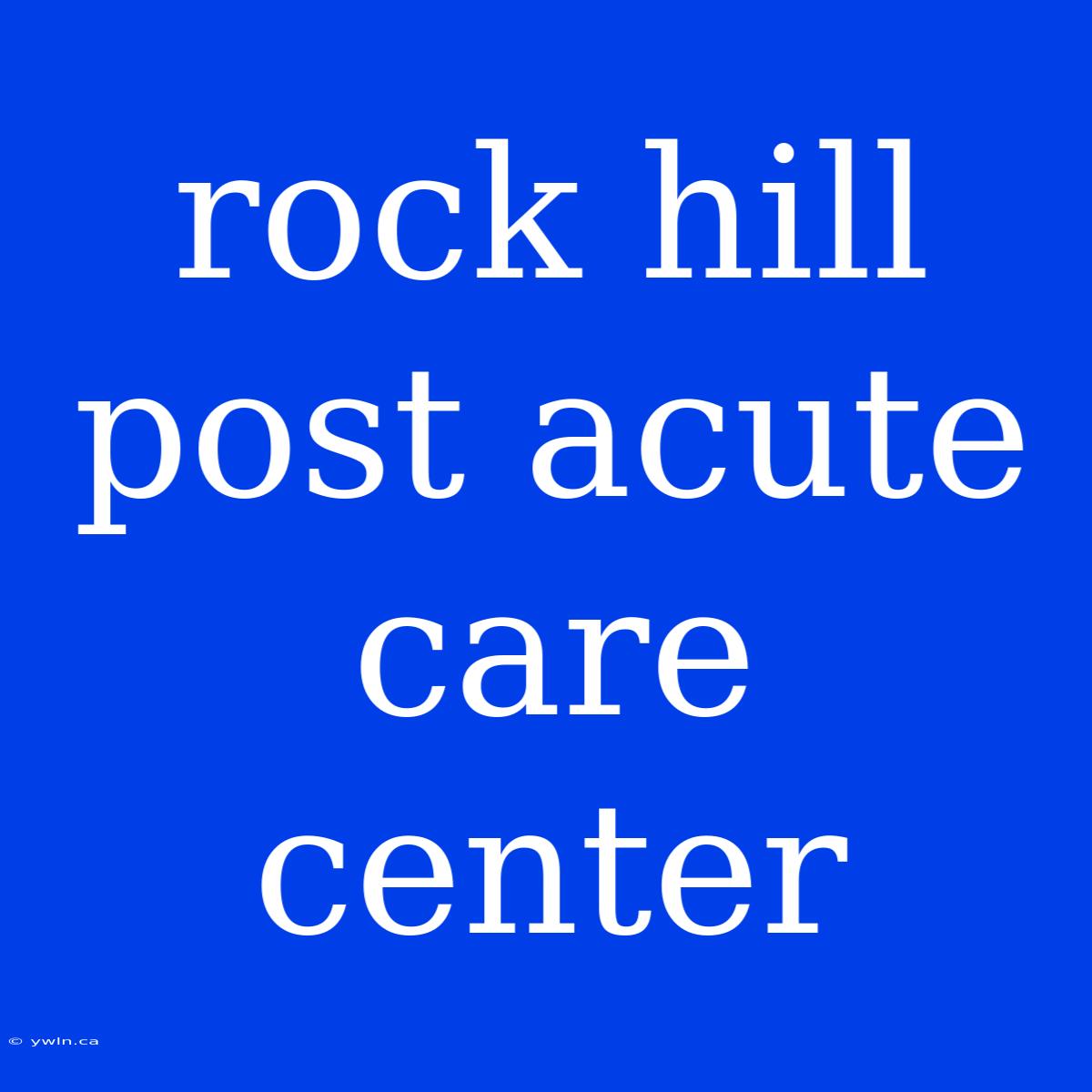 Rock Hill Post Acute Care Center