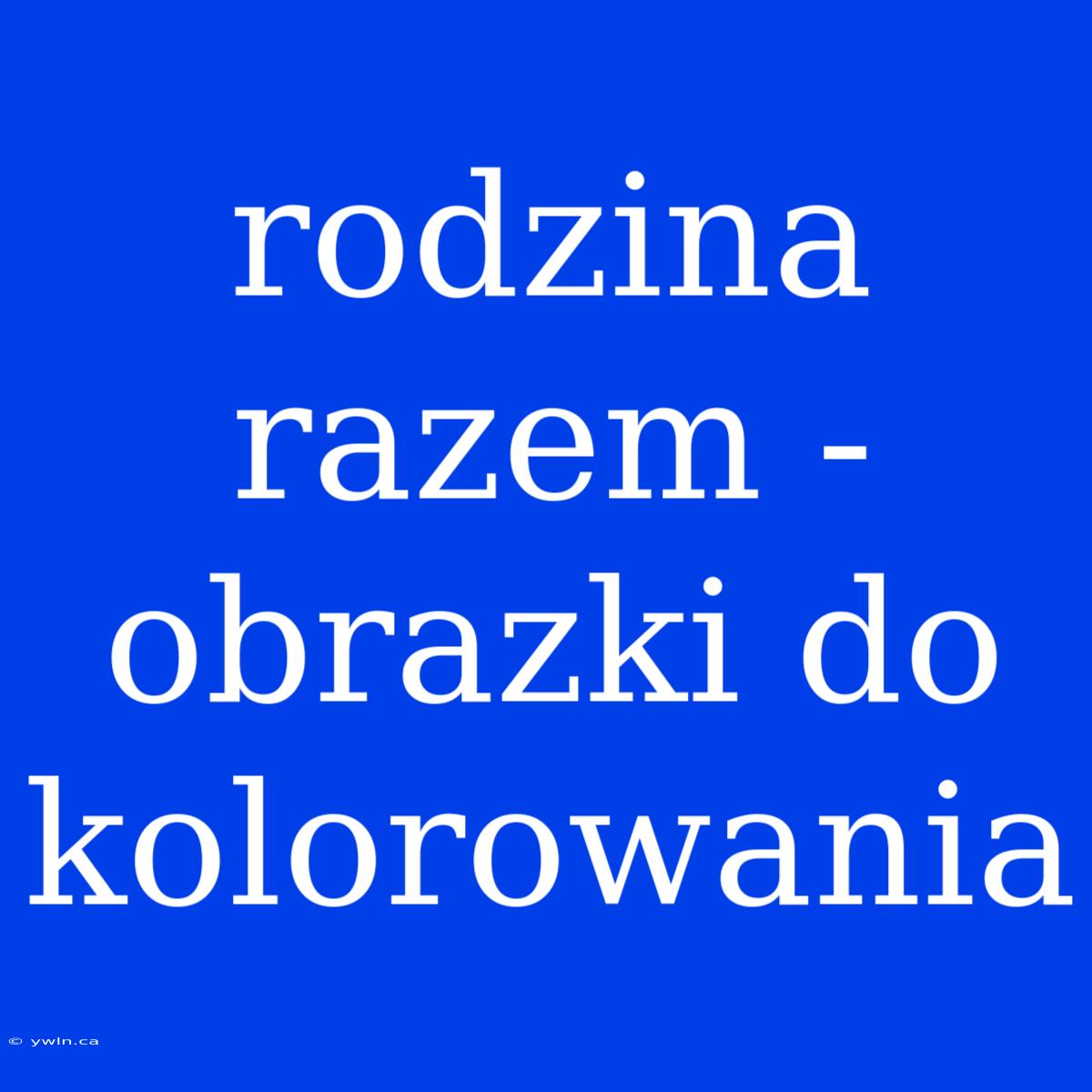 Rodzina Razem - Obrazki Do Kolorowania