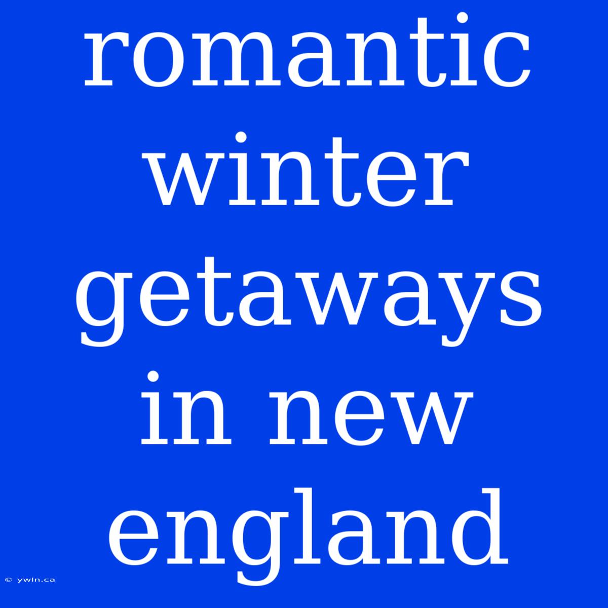 Romantic Winter Getaways In New England