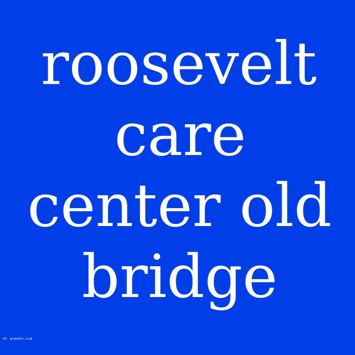 Roosevelt Care Center Old Bridge