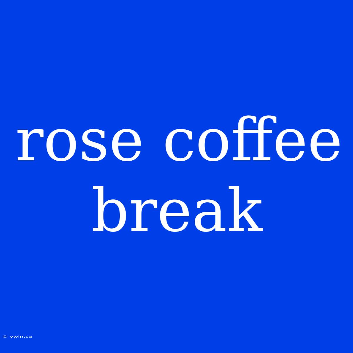 Rose Coffee Break