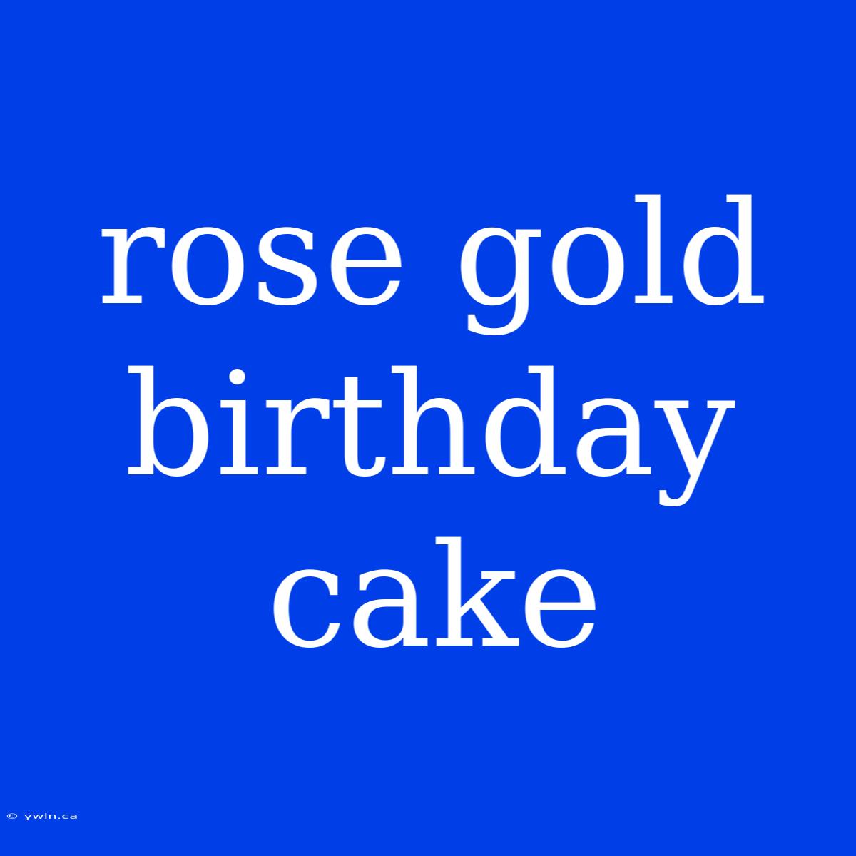 Rose Gold Birthday Cake