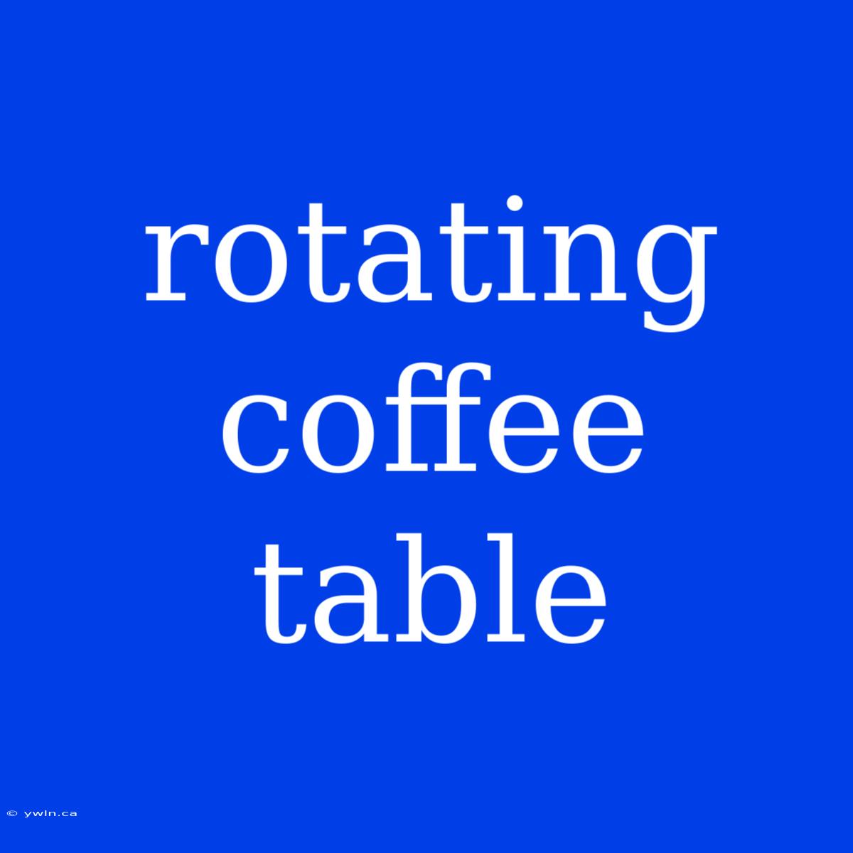 Rotating Coffee Table