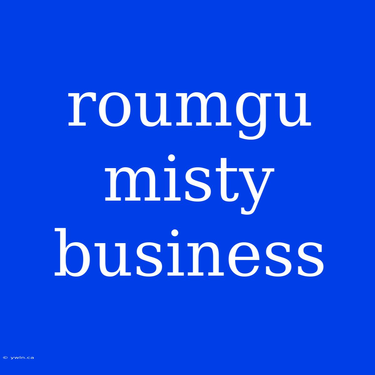 Roumgu Misty Business