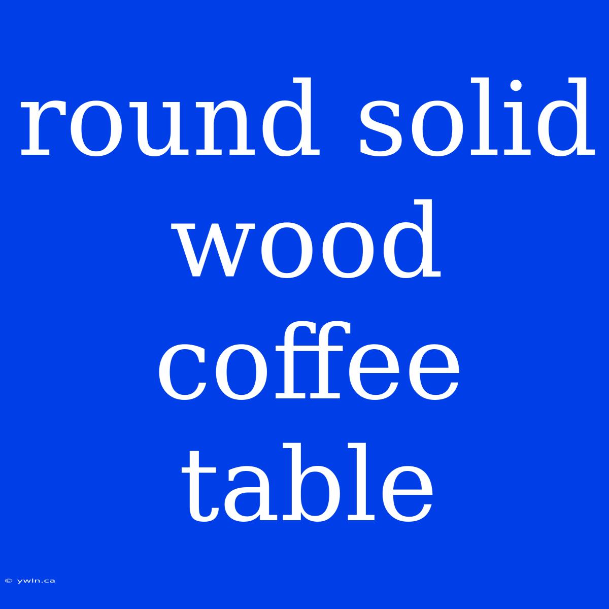 Round Solid Wood Coffee Table