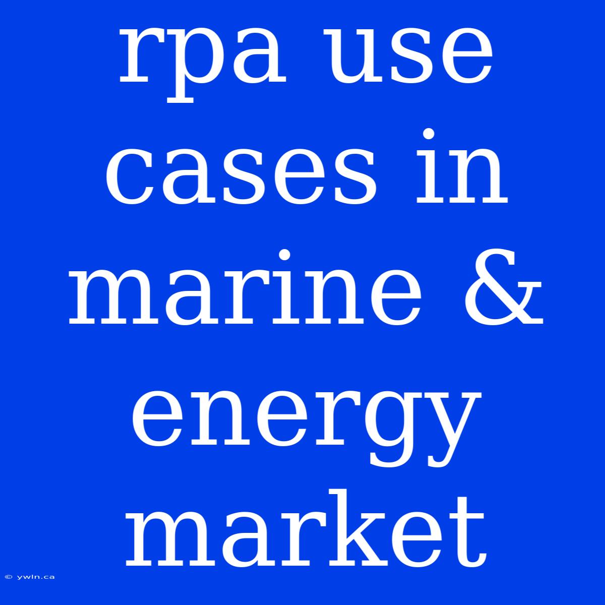 Rpa Use Cases In Marine & Energy Market