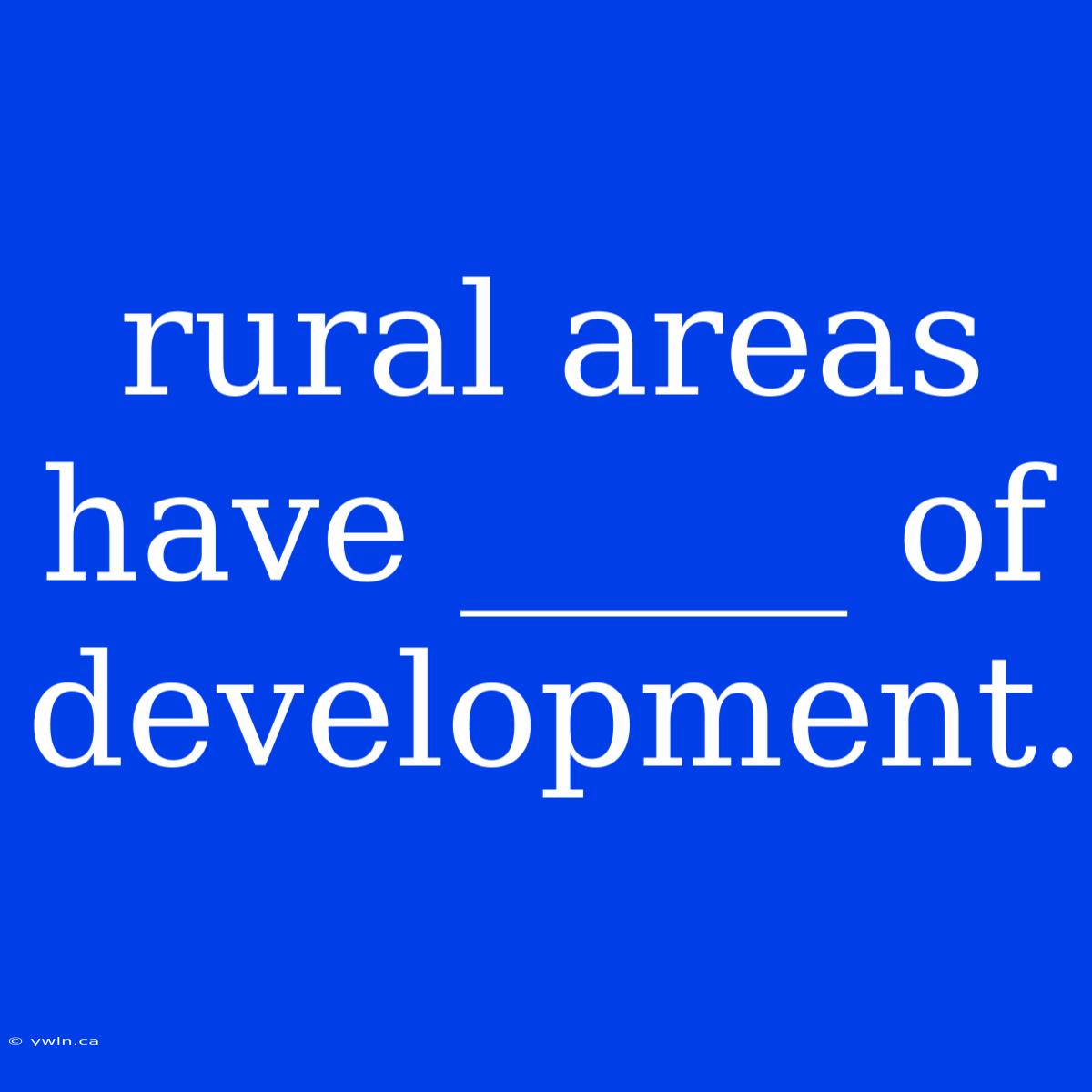 Rural Areas Have _____ Of Development.