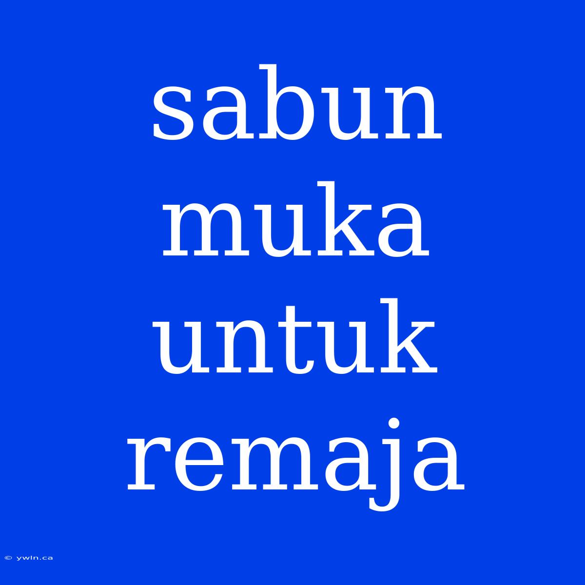 Sabun Muka Untuk Remaja