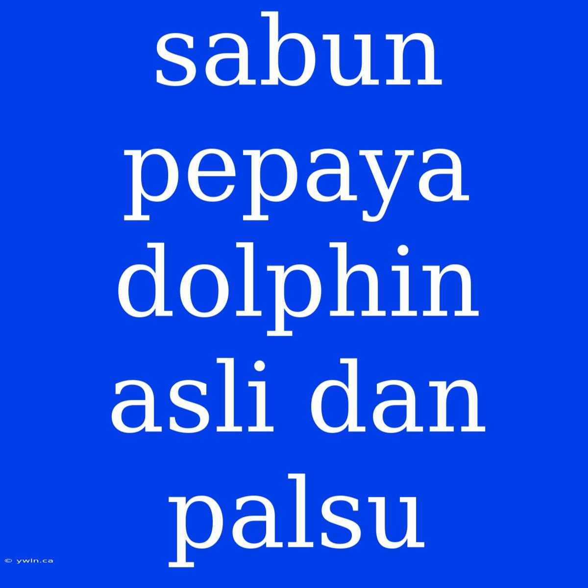 Sabun Pepaya Dolphin Asli Dan Palsu