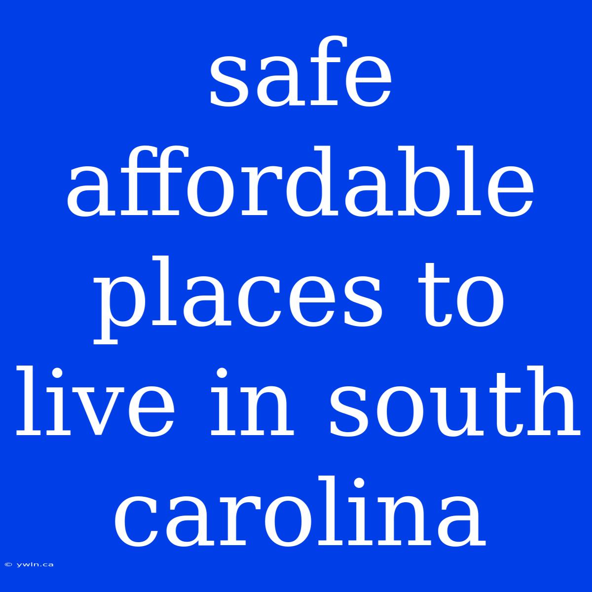 Safe Affordable Places To Live In South Carolina