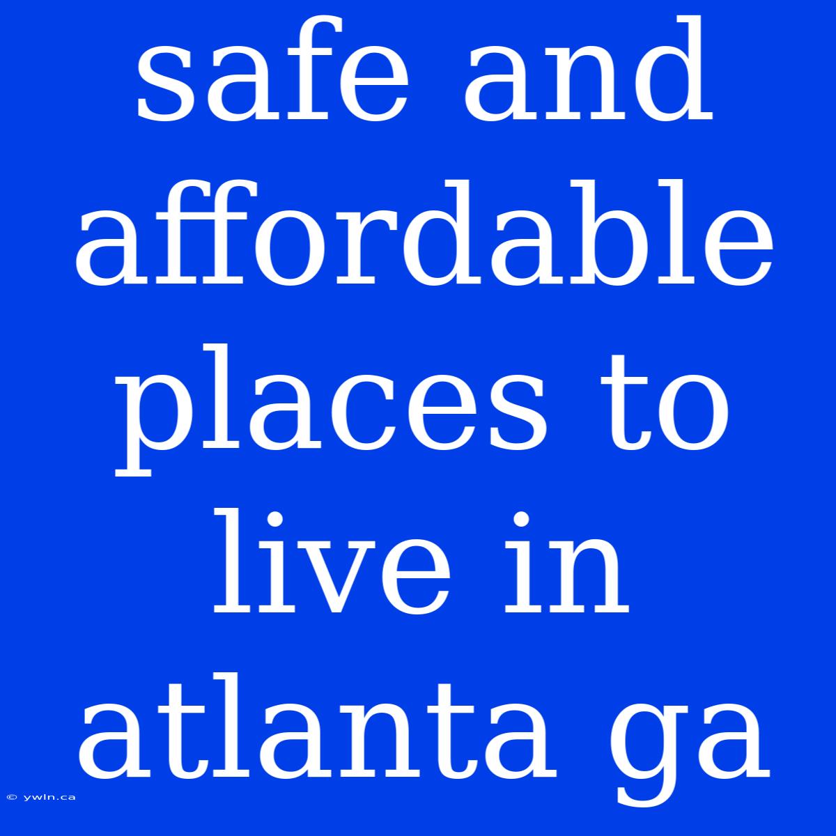 Safe And Affordable Places To Live In Atlanta Ga