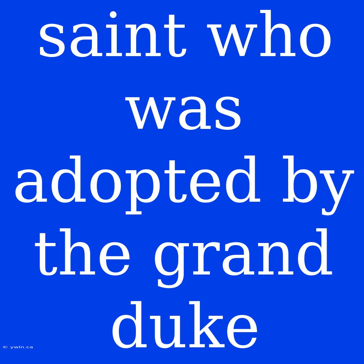 Saint Who Was Adopted By The Grand Duke