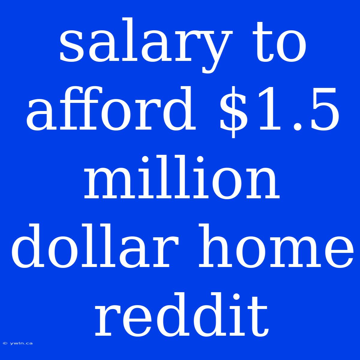 Salary To Afford $1.5 Million Dollar Home Reddit