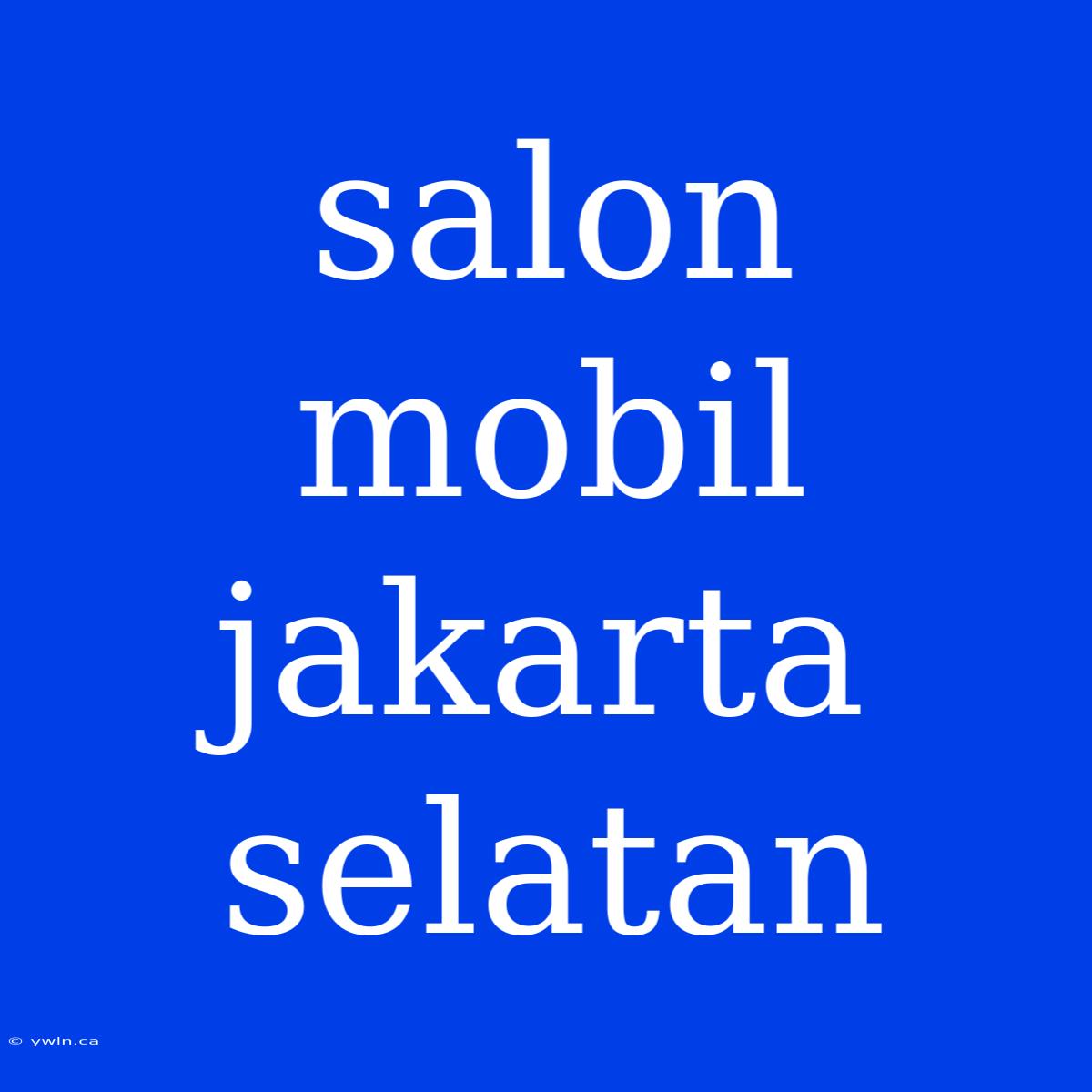 Salon Mobil Jakarta Selatan