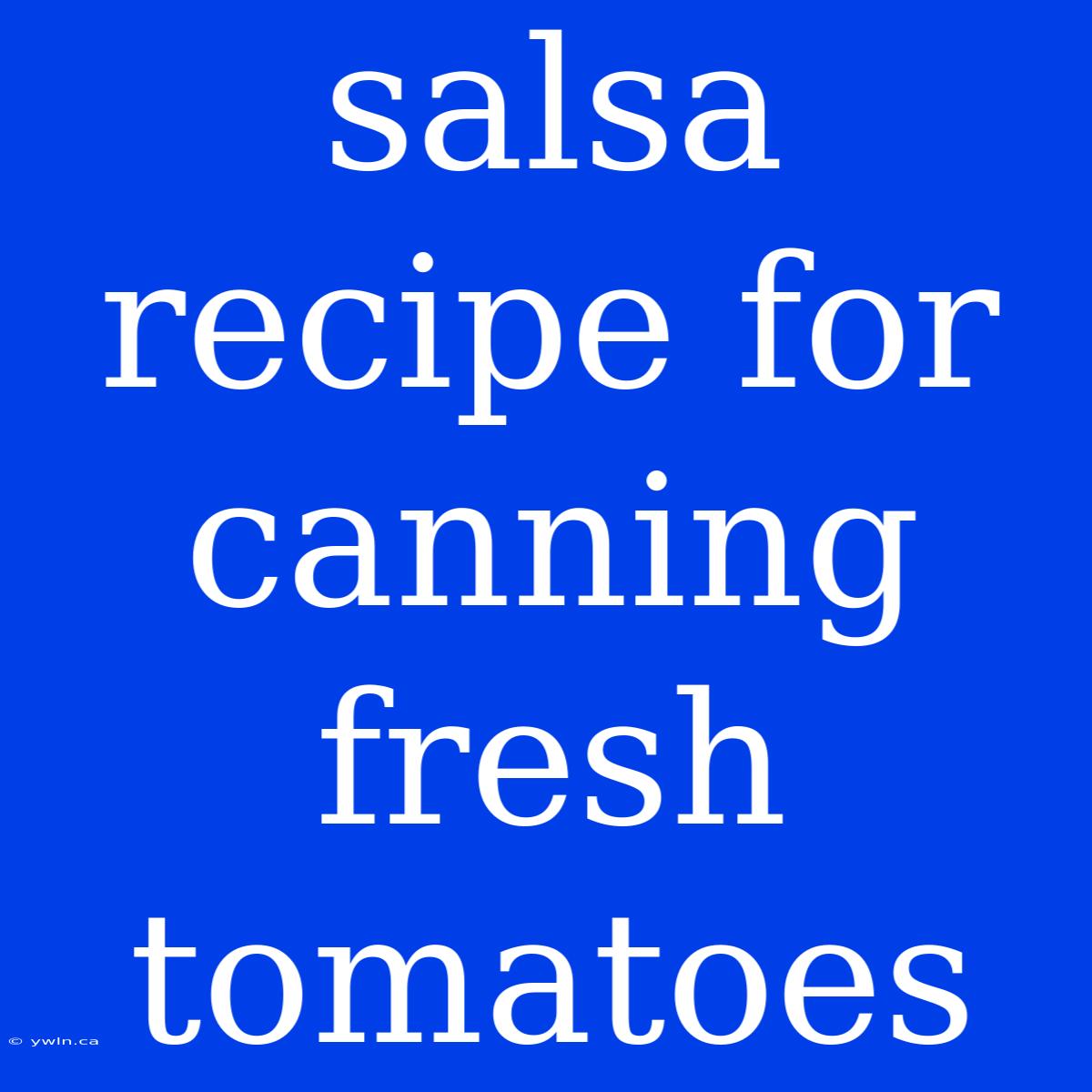 Salsa Recipe For Canning Fresh Tomatoes