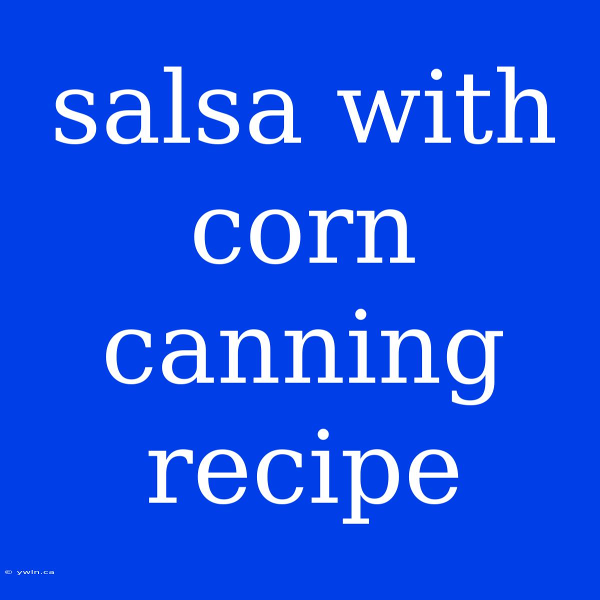 Salsa With Corn Canning Recipe