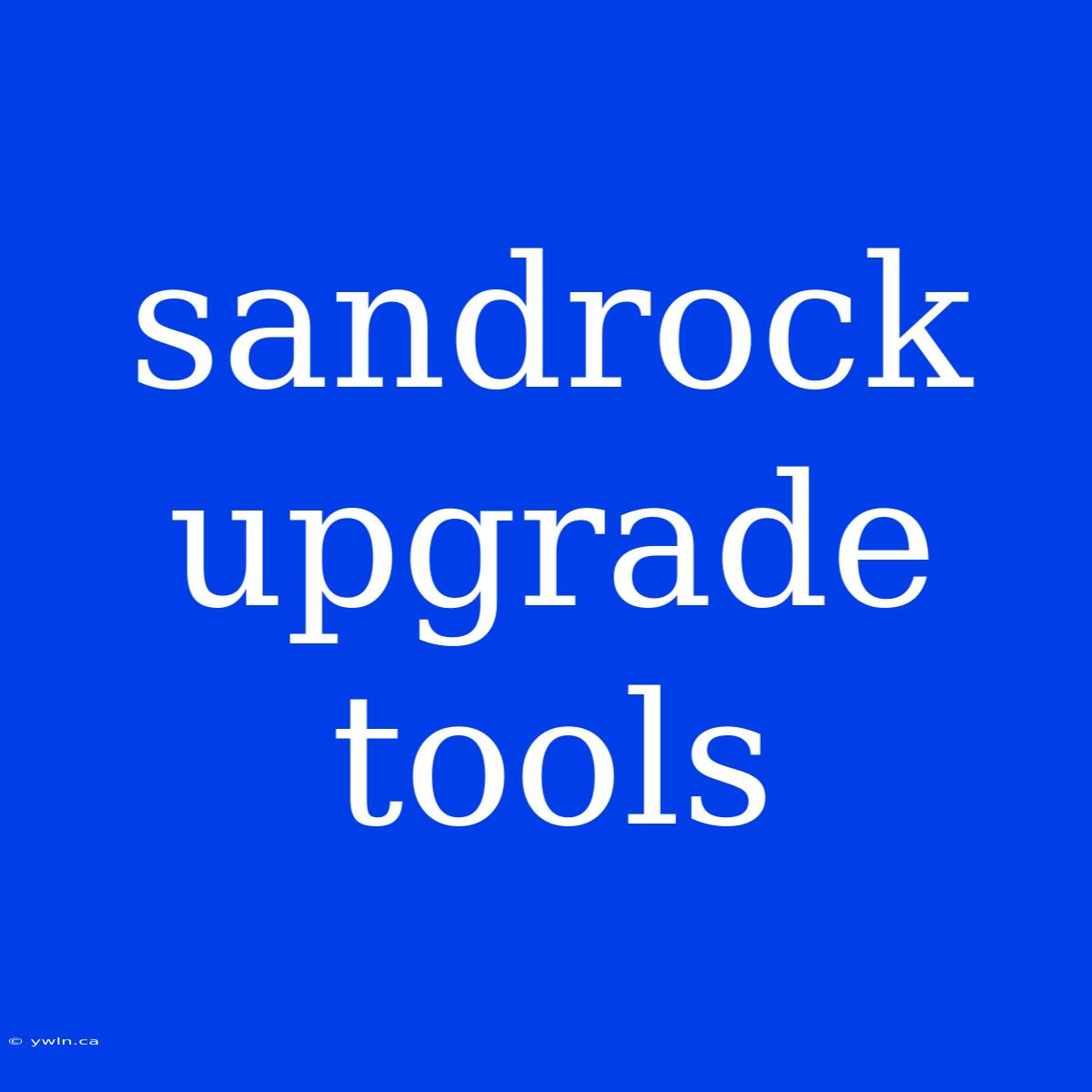 Sandrock Upgrade Tools