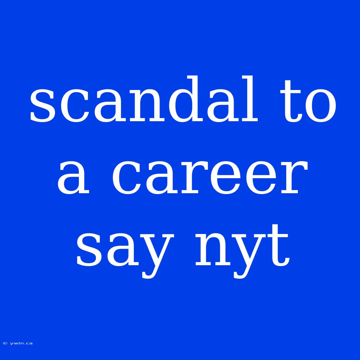 Scandal To A Career Say Nyt