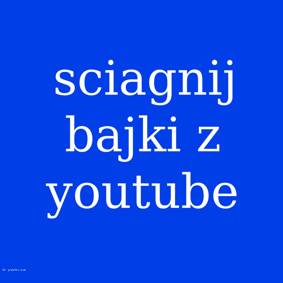 Sciagnij Bajki Z Youtube