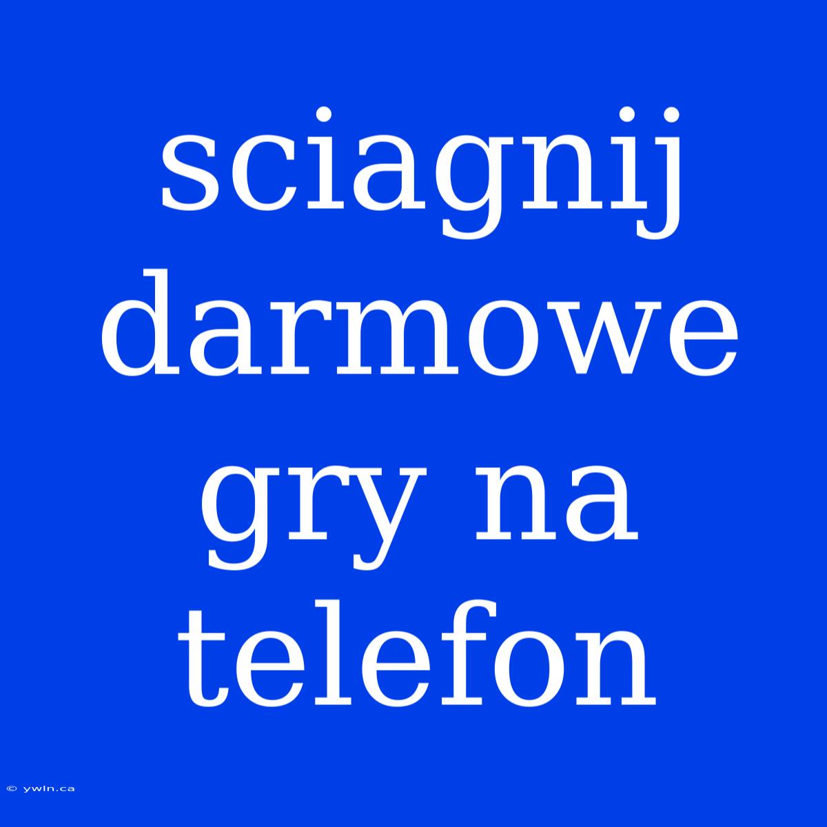 Sciagnij Darmowe Gry Na Telefon