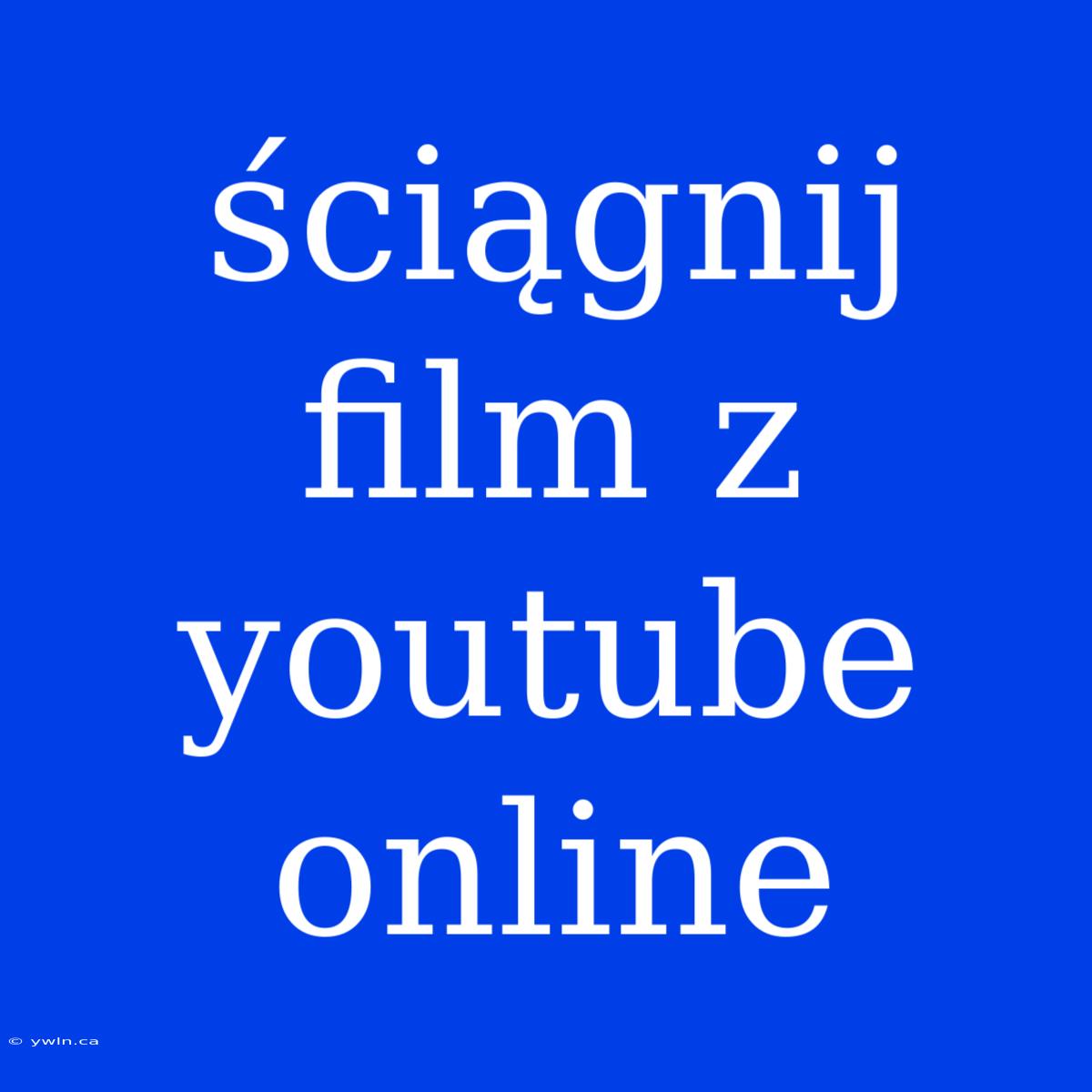 Ściągnij Film Z Youtube Online