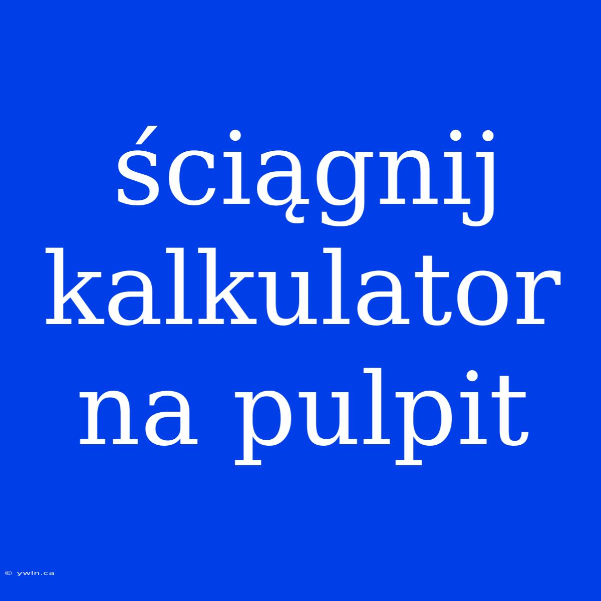 Ściągnij Kalkulator Na Pulpit