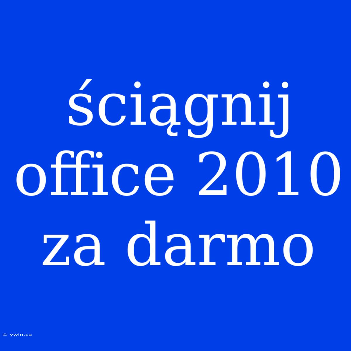 Ściągnij Office 2010 Za Darmo