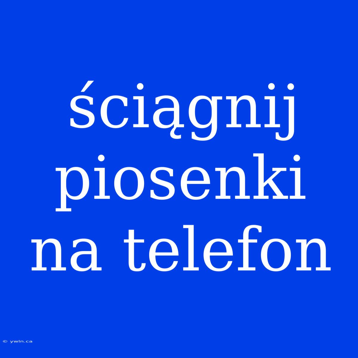 Ściągnij Piosenki Na Telefon