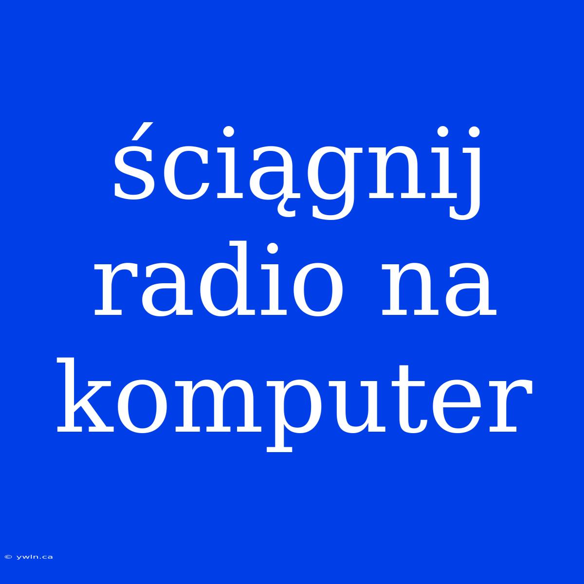 Ściągnij Radio Na Komputer